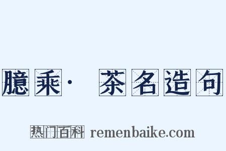 臆乘·茶名造句是什么意思的图片